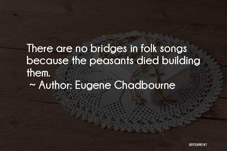 Eugene Chadbourne Quotes: There Are No Bridges In Folk Songs Because The Peasants Died Building Them.