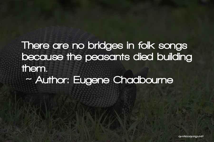 Eugene Chadbourne Quotes: There Are No Bridges In Folk Songs Because The Peasants Died Building Them.