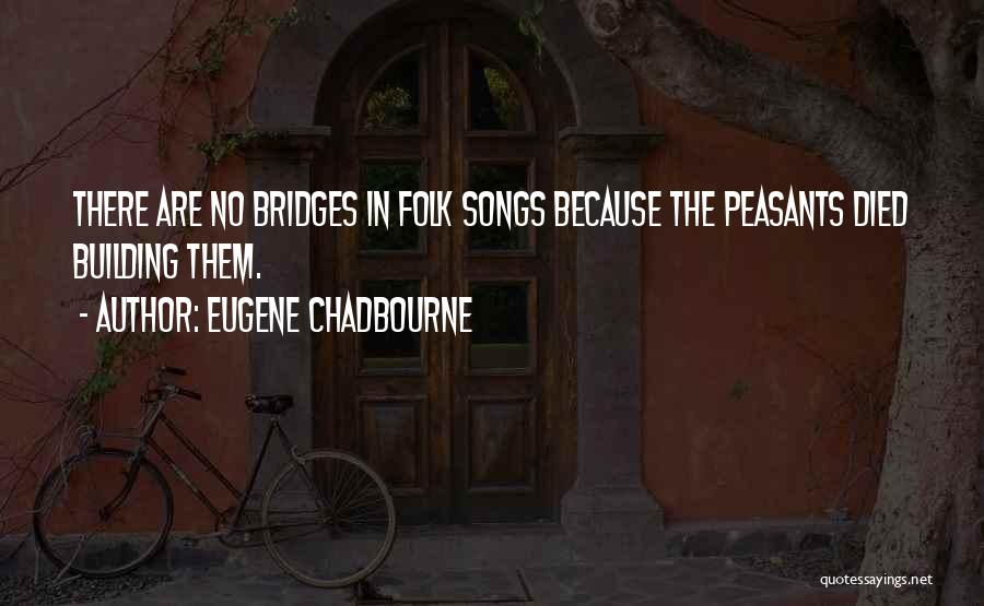 Eugene Chadbourne Quotes: There Are No Bridges In Folk Songs Because The Peasants Died Building Them.