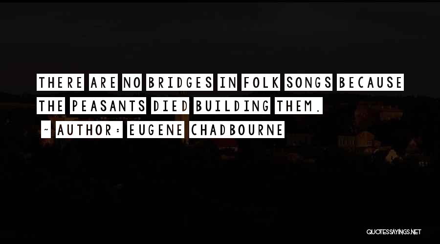 Eugene Chadbourne Quotes: There Are No Bridges In Folk Songs Because The Peasants Died Building Them.