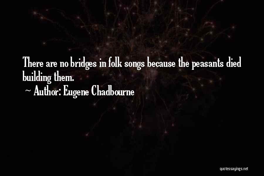 Eugene Chadbourne Quotes: There Are No Bridges In Folk Songs Because The Peasants Died Building Them.