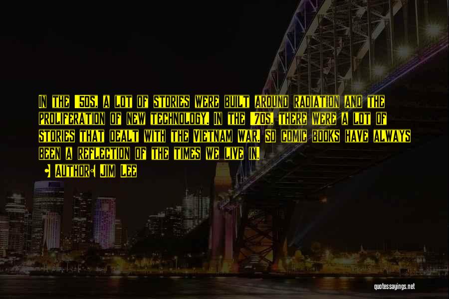 Jim Lee Quotes: In The '50s, A Lot Of Stories Were Built Around Radiation And The Proliferation Of New Technology. In The '70s,