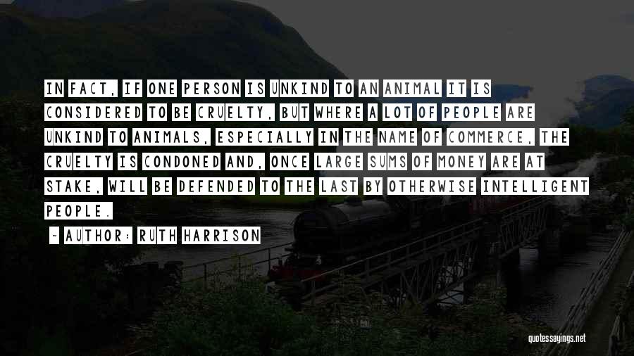 Ruth Harrison Quotes: In Fact, If One Person Is Unkind To An Animal It Is Considered To Be Cruelty, But Where A Lot