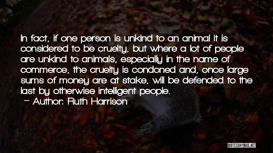 Ruth Harrison Quotes: In Fact, If One Person Is Unkind To An Animal It Is Considered To Be Cruelty, But Where A Lot