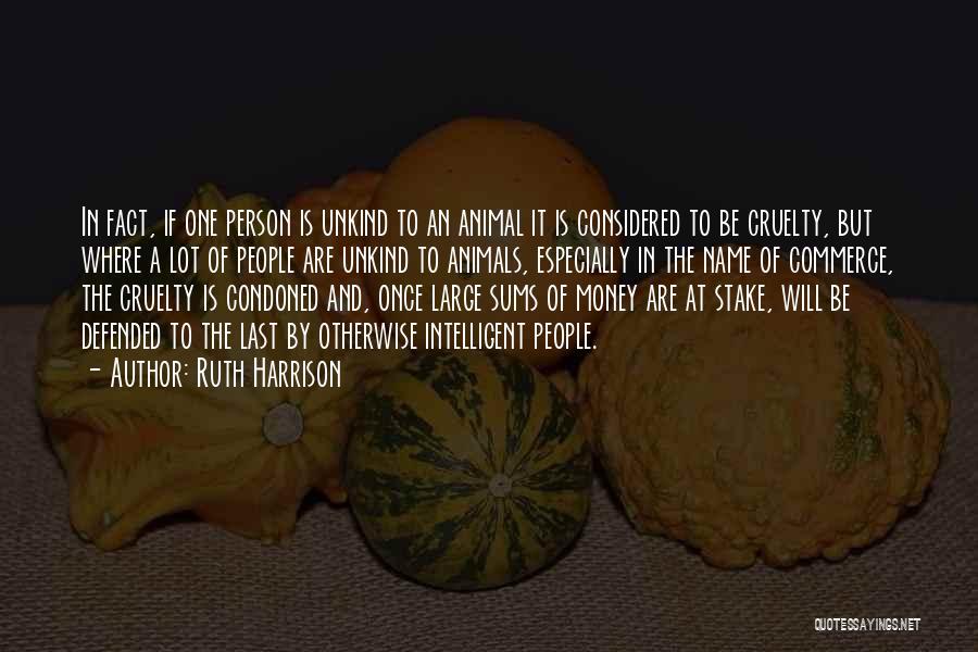 Ruth Harrison Quotes: In Fact, If One Person Is Unkind To An Animal It Is Considered To Be Cruelty, But Where A Lot
