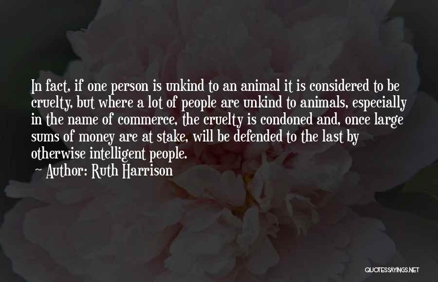 Ruth Harrison Quotes: In Fact, If One Person Is Unkind To An Animal It Is Considered To Be Cruelty, But Where A Lot