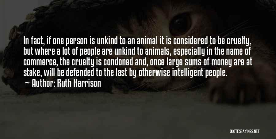 Ruth Harrison Quotes: In Fact, If One Person Is Unkind To An Animal It Is Considered To Be Cruelty, But Where A Lot