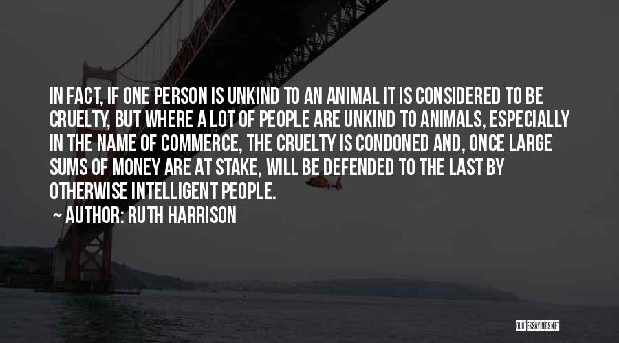 Ruth Harrison Quotes: In Fact, If One Person Is Unkind To An Animal It Is Considered To Be Cruelty, But Where A Lot