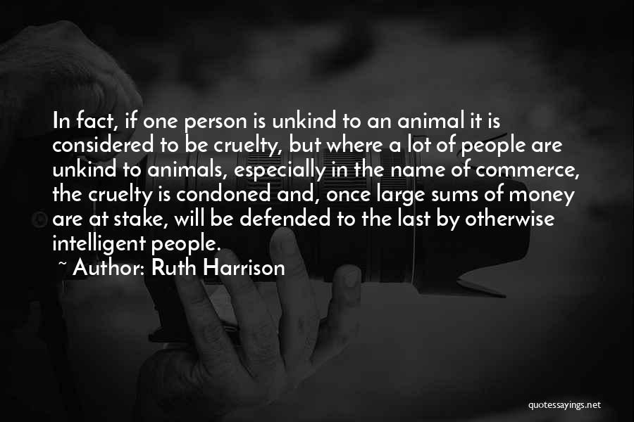 Ruth Harrison Quotes: In Fact, If One Person Is Unkind To An Animal It Is Considered To Be Cruelty, But Where A Lot