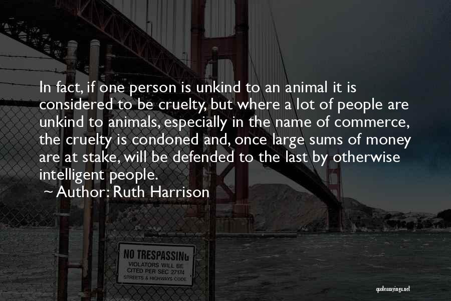 Ruth Harrison Quotes: In Fact, If One Person Is Unkind To An Animal It Is Considered To Be Cruelty, But Where A Lot