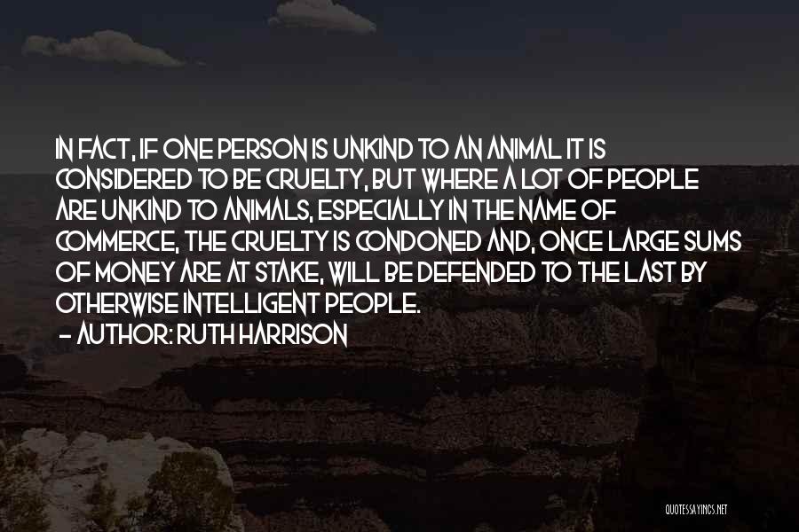 Ruth Harrison Quotes: In Fact, If One Person Is Unkind To An Animal It Is Considered To Be Cruelty, But Where A Lot