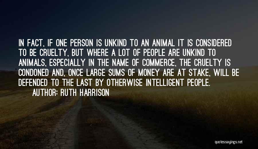 Ruth Harrison Quotes: In Fact, If One Person Is Unkind To An Animal It Is Considered To Be Cruelty, But Where A Lot