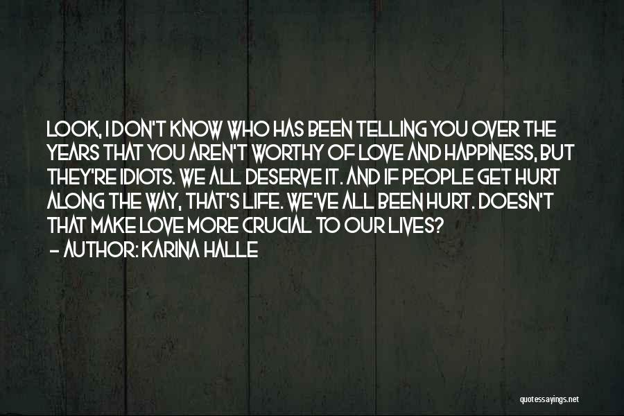 Karina Halle Quotes: Look, I Don't Know Who Has Been Telling You Over The Years That You Aren't Worthy Of Love And Happiness,