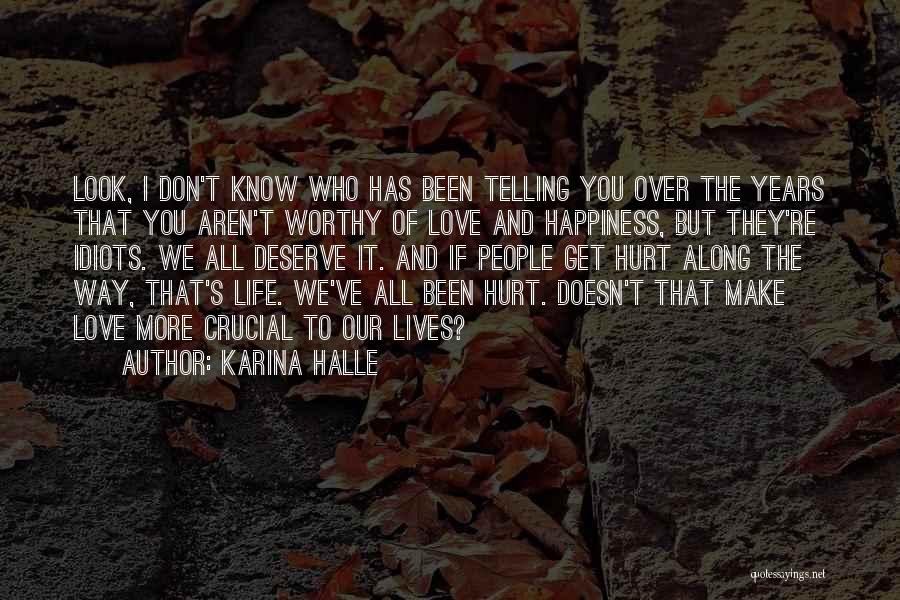 Karina Halle Quotes: Look, I Don't Know Who Has Been Telling You Over The Years That You Aren't Worthy Of Love And Happiness,