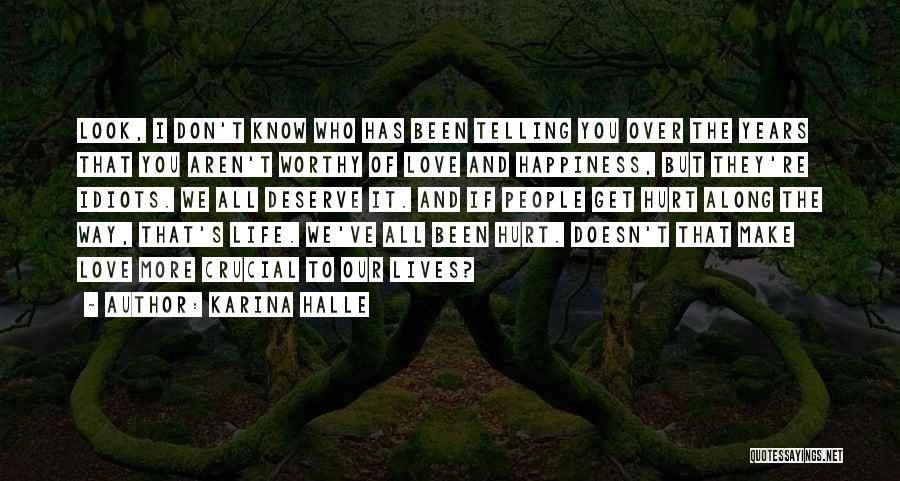 Karina Halle Quotes: Look, I Don't Know Who Has Been Telling You Over The Years That You Aren't Worthy Of Love And Happiness,