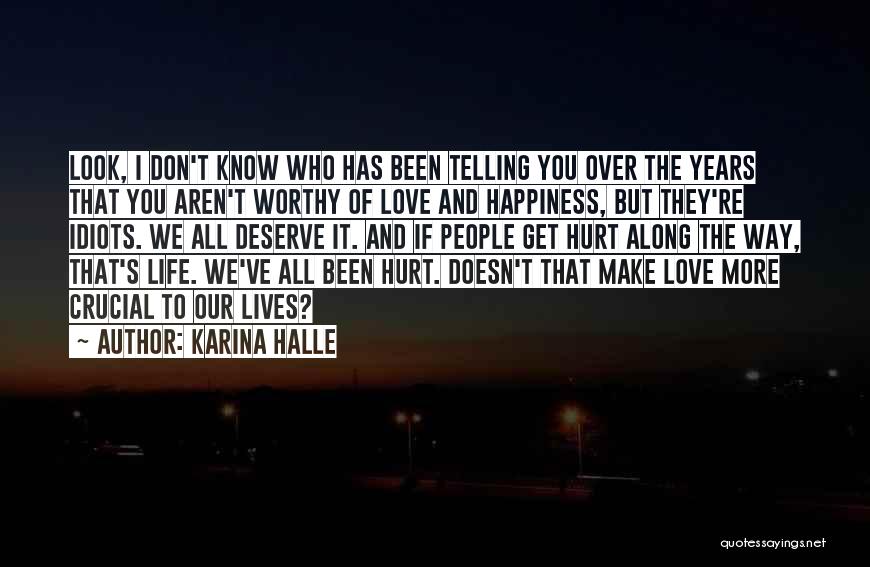 Karina Halle Quotes: Look, I Don't Know Who Has Been Telling You Over The Years That You Aren't Worthy Of Love And Happiness,