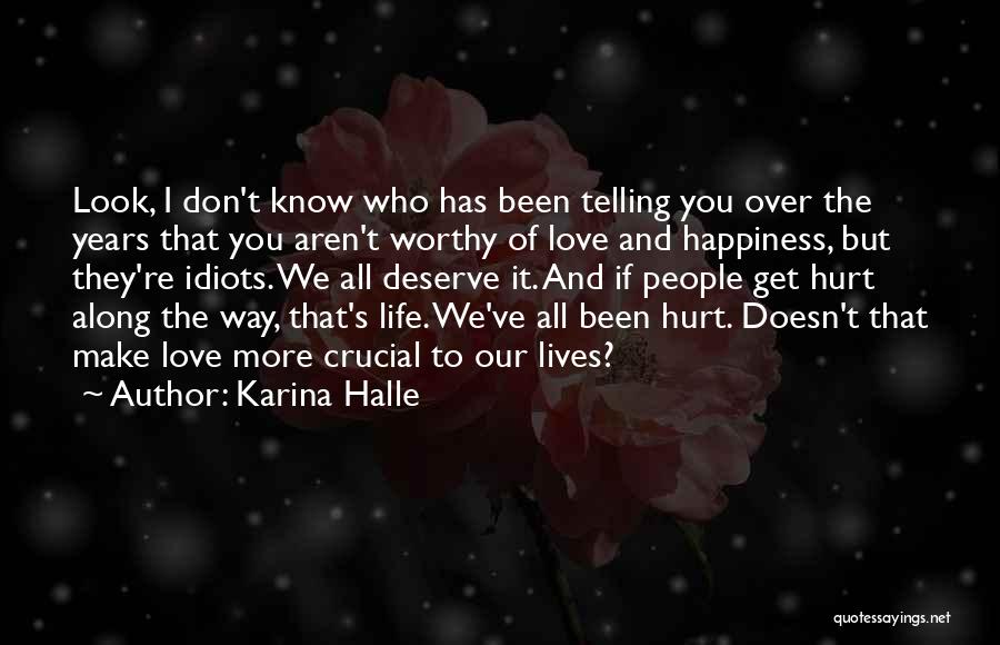 Karina Halle Quotes: Look, I Don't Know Who Has Been Telling You Over The Years That You Aren't Worthy Of Love And Happiness,