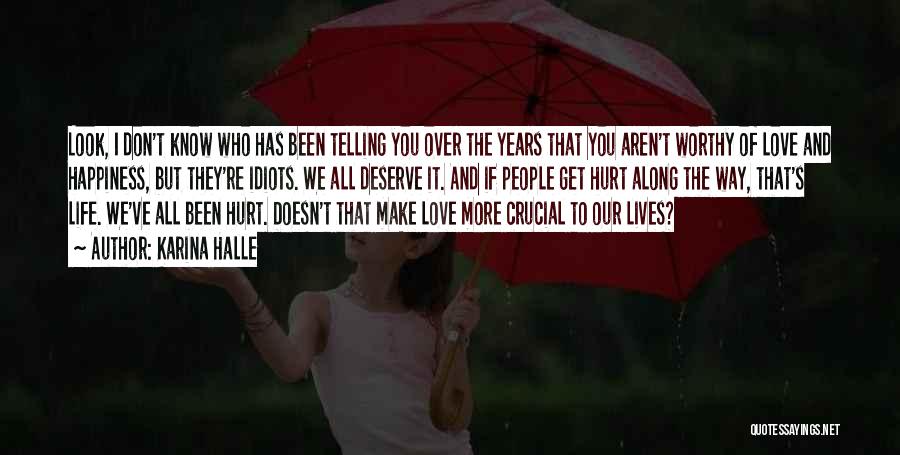 Karina Halle Quotes: Look, I Don't Know Who Has Been Telling You Over The Years That You Aren't Worthy Of Love And Happiness,