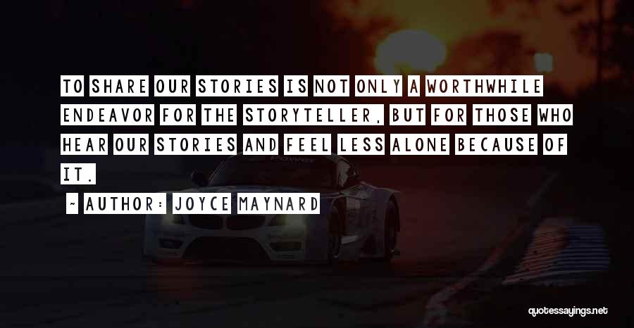 Joyce Maynard Quotes: To Share Our Stories Is Not Only A Worthwhile Endeavor For The Storyteller, But For Those Who Hear Our Stories