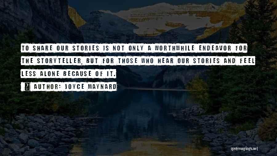 Joyce Maynard Quotes: To Share Our Stories Is Not Only A Worthwhile Endeavor For The Storyteller, But For Those Who Hear Our Stories