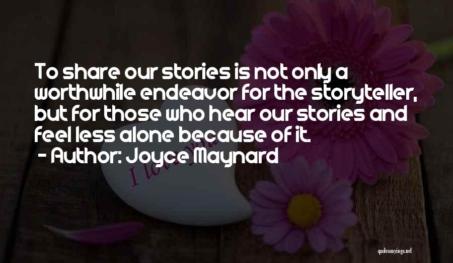 Joyce Maynard Quotes: To Share Our Stories Is Not Only A Worthwhile Endeavor For The Storyteller, But For Those Who Hear Our Stories