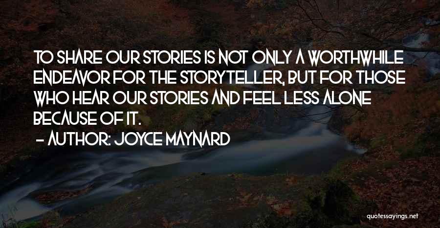 Joyce Maynard Quotes: To Share Our Stories Is Not Only A Worthwhile Endeavor For The Storyteller, But For Those Who Hear Our Stories