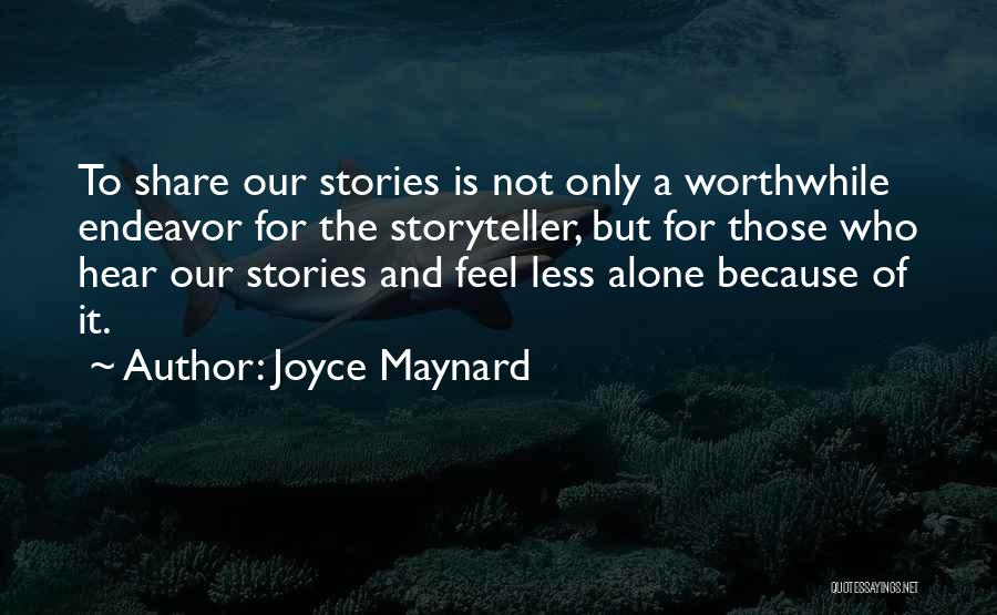 Joyce Maynard Quotes: To Share Our Stories Is Not Only A Worthwhile Endeavor For The Storyteller, But For Those Who Hear Our Stories