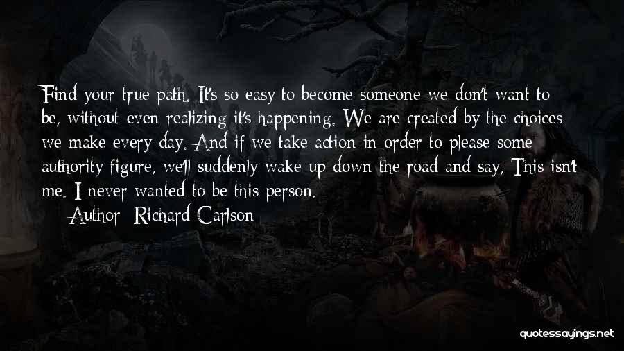 Richard Carlson Quotes: Find Your True Path. It's So Easy To Become Someone We Don't Want To Be, Without Even Realizing It's Happening.