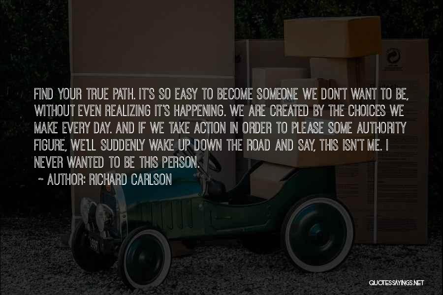 Richard Carlson Quotes: Find Your True Path. It's So Easy To Become Someone We Don't Want To Be, Without Even Realizing It's Happening.