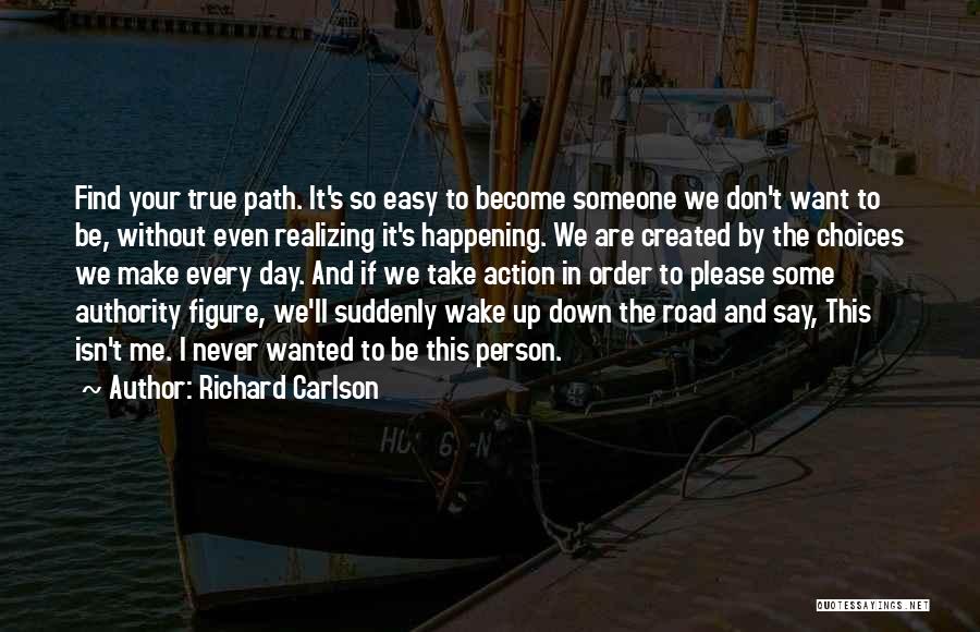 Richard Carlson Quotes: Find Your True Path. It's So Easy To Become Someone We Don't Want To Be, Without Even Realizing It's Happening.