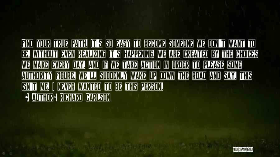 Richard Carlson Quotes: Find Your True Path. It's So Easy To Become Someone We Don't Want To Be, Without Even Realizing It's Happening.