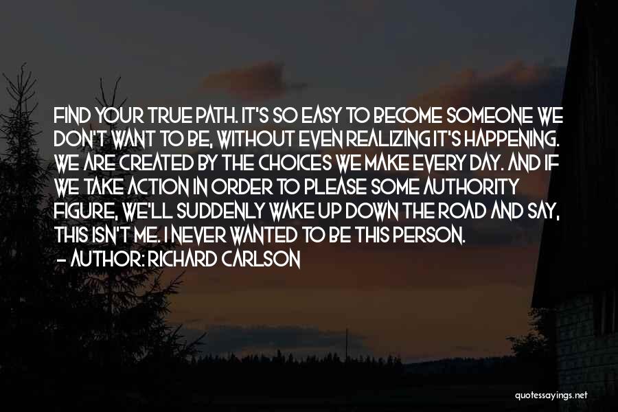 Richard Carlson Quotes: Find Your True Path. It's So Easy To Become Someone We Don't Want To Be, Without Even Realizing It's Happening.