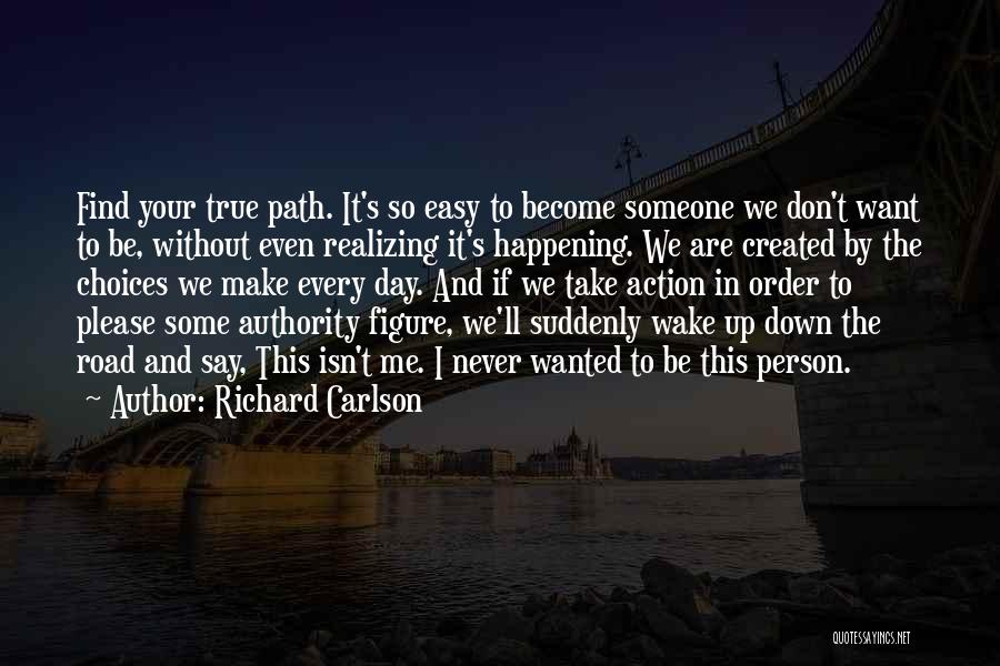 Richard Carlson Quotes: Find Your True Path. It's So Easy To Become Someone We Don't Want To Be, Without Even Realizing It's Happening.