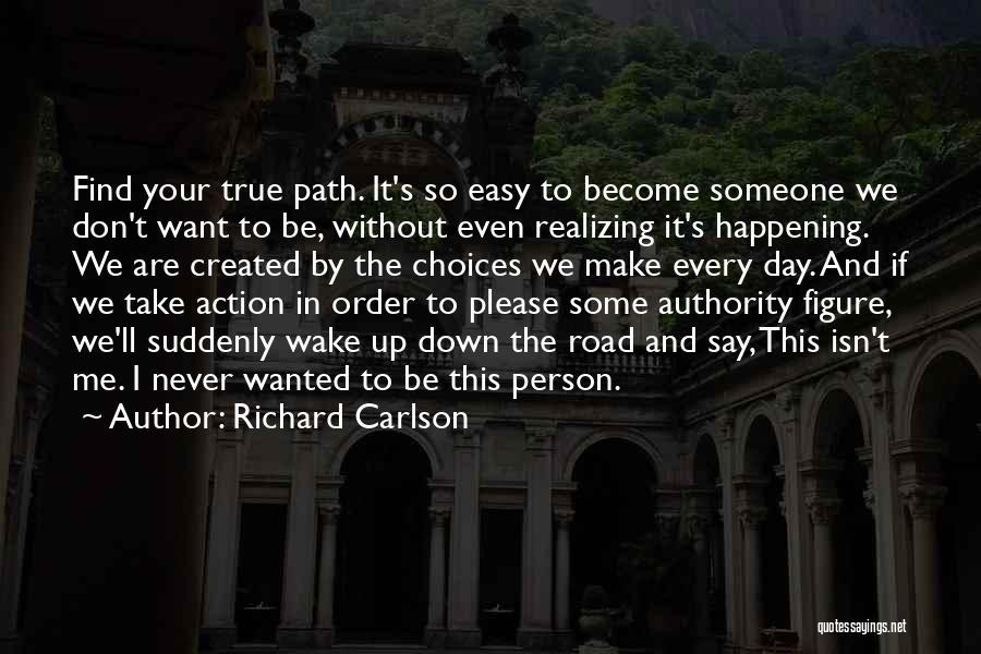 Richard Carlson Quotes: Find Your True Path. It's So Easy To Become Someone We Don't Want To Be, Without Even Realizing It's Happening.