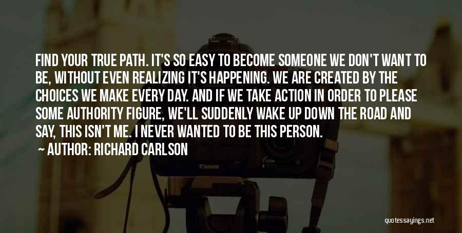 Richard Carlson Quotes: Find Your True Path. It's So Easy To Become Someone We Don't Want To Be, Without Even Realizing It's Happening.