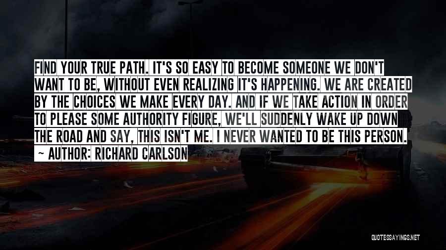 Richard Carlson Quotes: Find Your True Path. It's So Easy To Become Someone We Don't Want To Be, Without Even Realizing It's Happening.