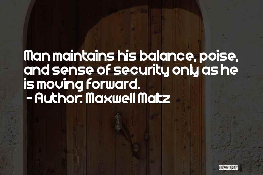 Maxwell Maltz Quotes: Man Maintains His Balance, Poise, And Sense Of Security Only As He Is Moving Forward.