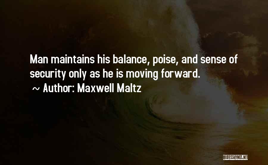 Maxwell Maltz Quotes: Man Maintains His Balance, Poise, And Sense Of Security Only As He Is Moving Forward.