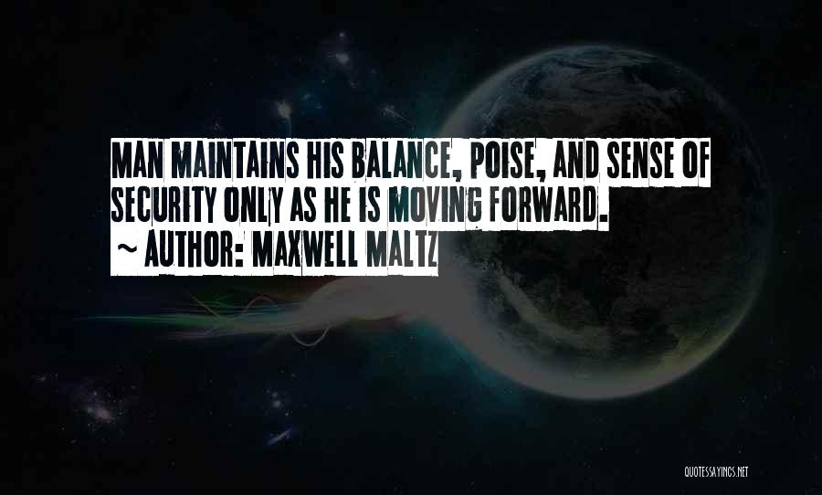 Maxwell Maltz Quotes: Man Maintains His Balance, Poise, And Sense Of Security Only As He Is Moving Forward.