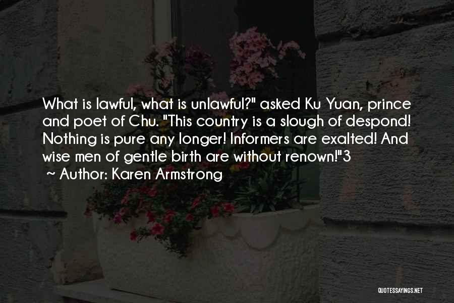 Karen Armstrong Quotes: What Is Lawful, What Is Unlawful? Asked Ku Yuan, Prince And Poet Of Chu. This Country Is A Slough Of