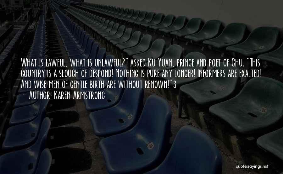 Karen Armstrong Quotes: What Is Lawful, What Is Unlawful? Asked Ku Yuan, Prince And Poet Of Chu. This Country Is A Slough Of