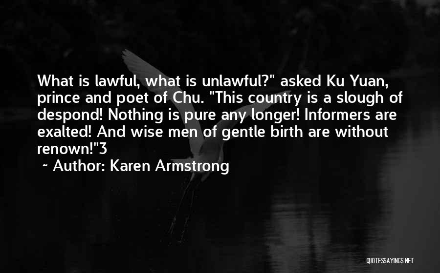 Karen Armstrong Quotes: What Is Lawful, What Is Unlawful? Asked Ku Yuan, Prince And Poet Of Chu. This Country Is A Slough Of