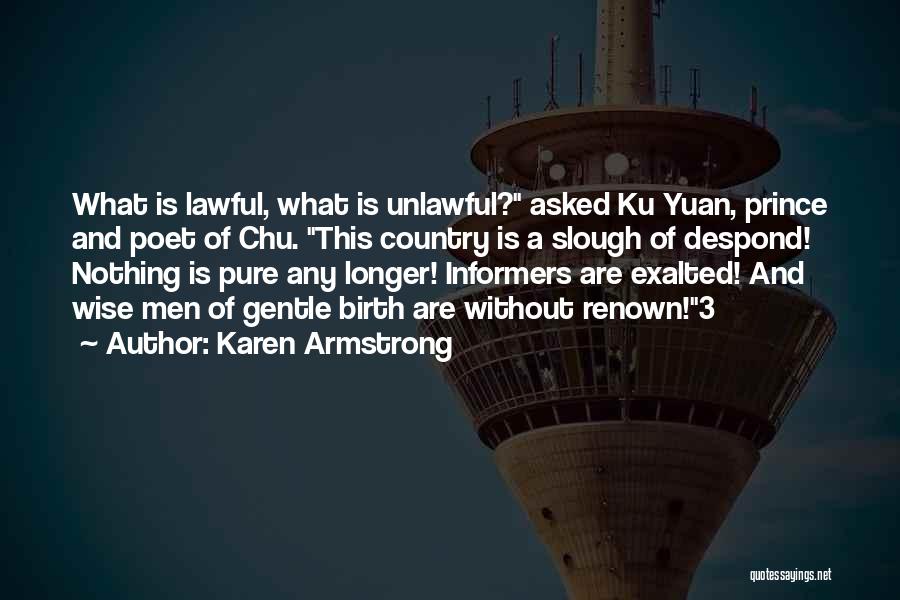 Karen Armstrong Quotes: What Is Lawful, What Is Unlawful? Asked Ku Yuan, Prince And Poet Of Chu. This Country Is A Slough Of