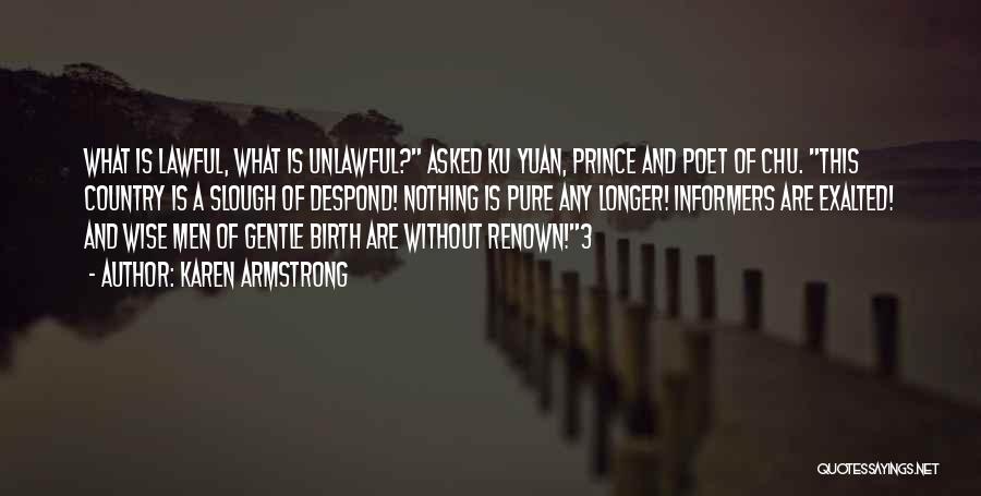 Karen Armstrong Quotes: What Is Lawful, What Is Unlawful? Asked Ku Yuan, Prince And Poet Of Chu. This Country Is A Slough Of