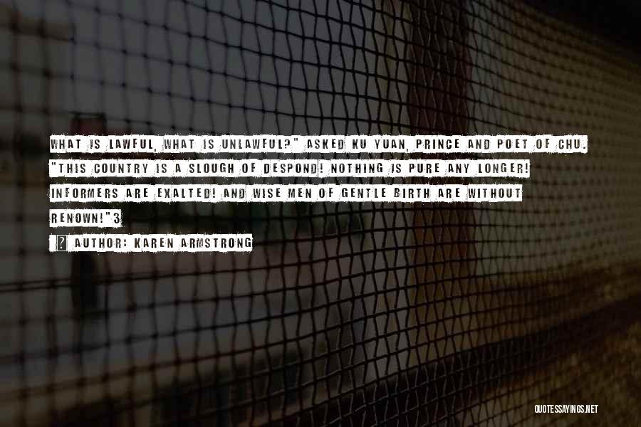 Karen Armstrong Quotes: What Is Lawful, What Is Unlawful? Asked Ku Yuan, Prince And Poet Of Chu. This Country Is A Slough Of