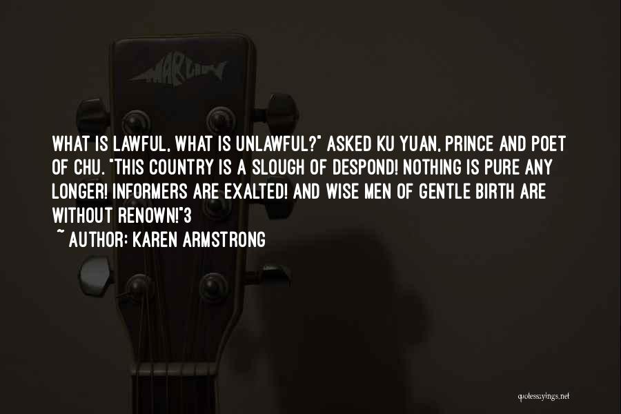 Karen Armstrong Quotes: What Is Lawful, What Is Unlawful? Asked Ku Yuan, Prince And Poet Of Chu. This Country Is A Slough Of