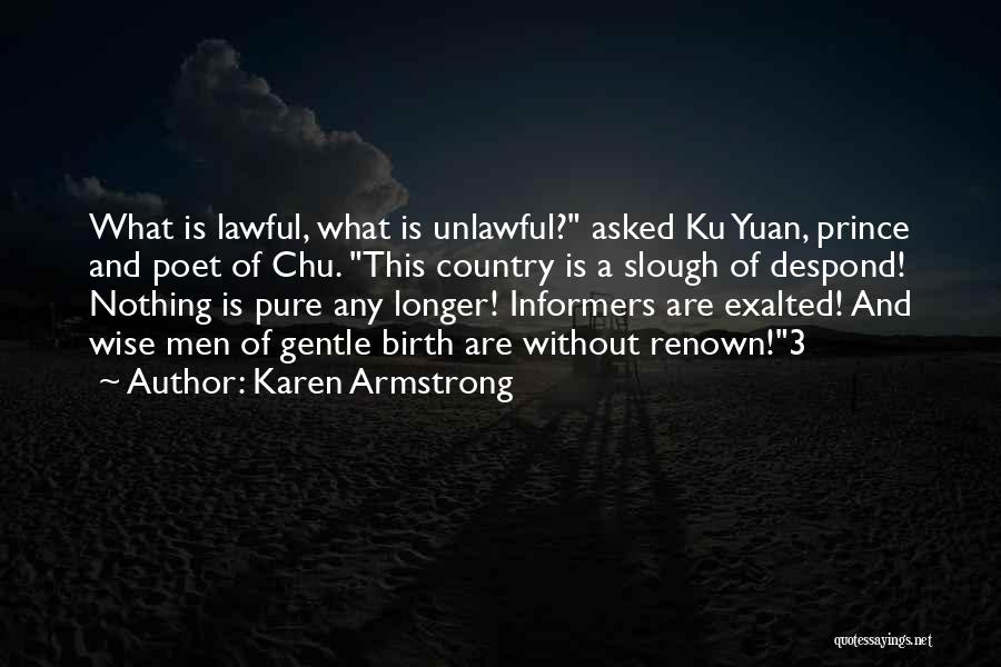 Karen Armstrong Quotes: What Is Lawful, What Is Unlawful? Asked Ku Yuan, Prince And Poet Of Chu. This Country Is A Slough Of