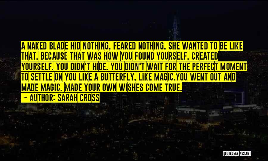 Sarah Cross Quotes: A Naked Blade Hid Nothing, Feared Nothing. She Wanted To Be Like That. Because That Was How You Found Yourself,