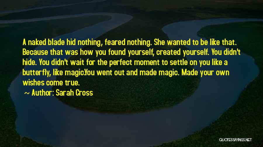 Sarah Cross Quotes: A Naked Blade Hid Nothing, Feared Nothing. She Wanted To Be Like That. Because That Was How You Found Yourself,