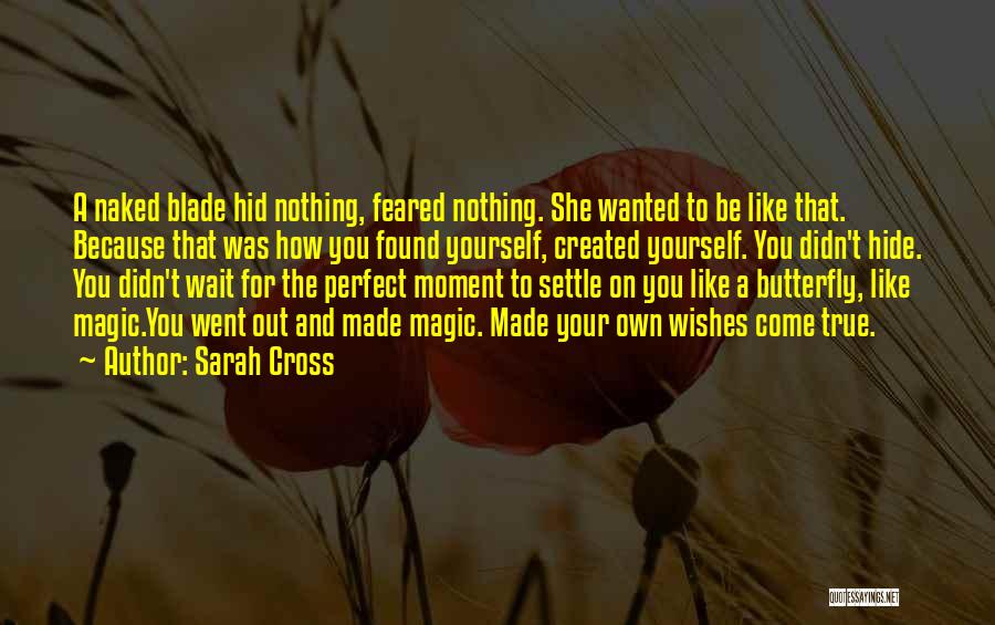 Sarah Cross Quotes: A Naked Blade Hid Nothing, Feared Nothing. She Wanted To Be Like That. Because That Was How You Found Yourself,